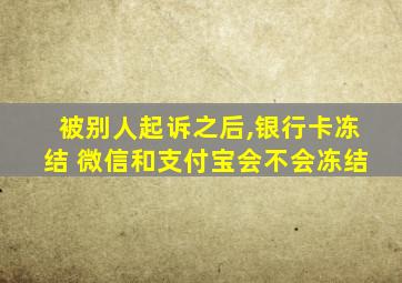 被别人起诉之后,银行卡冻结 微信和支付宝会不会冻结